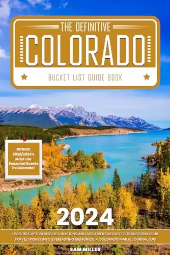 The Definitive Colorado Bucket List Guide Book: Over 110 Captivating Destinations
